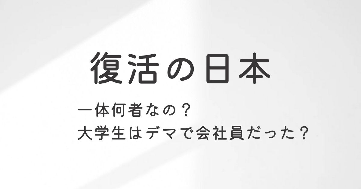 復活の日本は一体何者なの？大学生はデマで会社員だった？