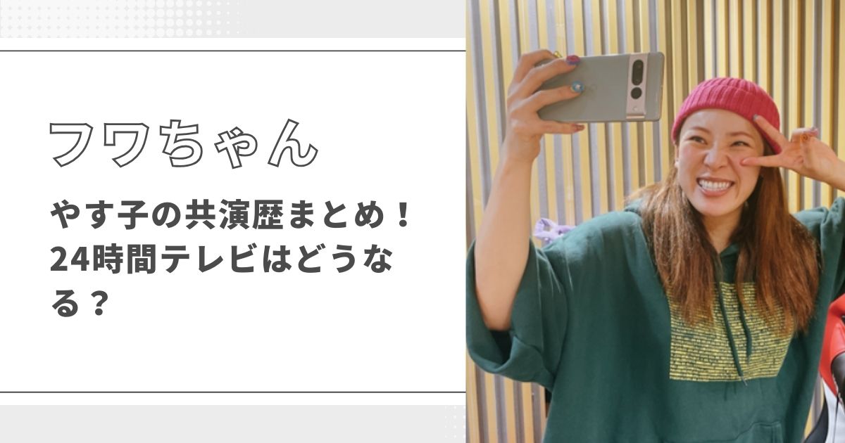 フワちゃんとやす子の5つの共演まとめ！24時間テレビはどうなる？