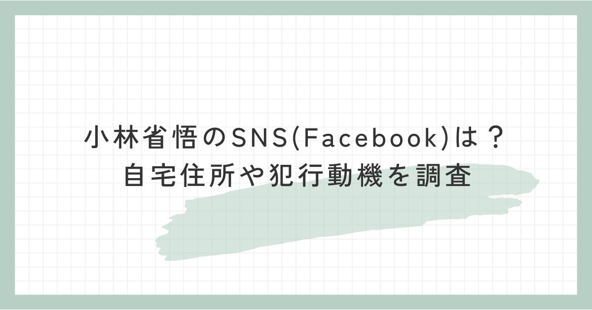 小林省悟のSNS(Facebook)は？自宅住所や犯行動機を調査