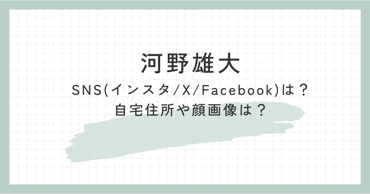 河野雄大のSNS(インスタ/X/Facebook)は？自宅住所や顔画像は？