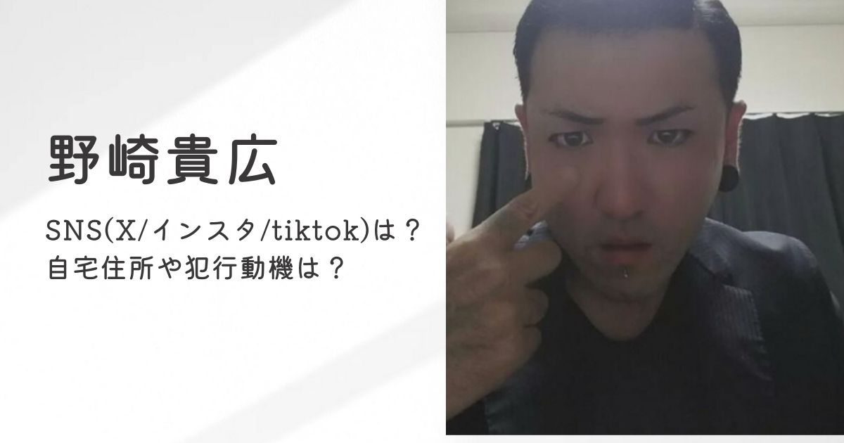 野崎貴広のSNS(X/インスタ/tiktok)は？自宅住所や犯行動機は？