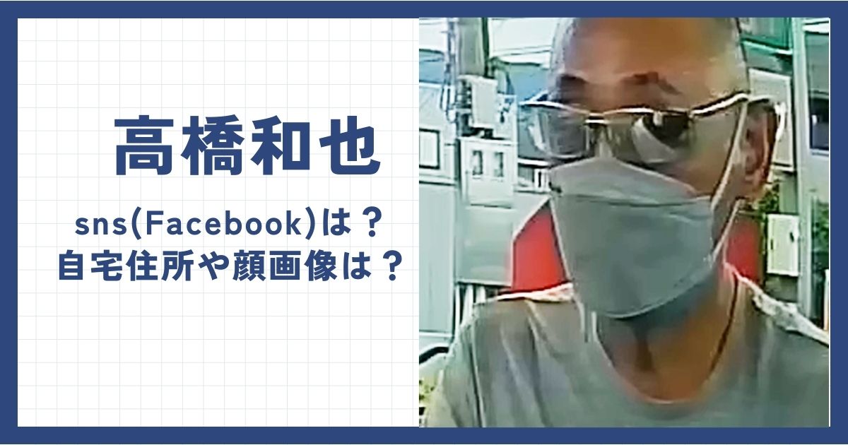 高橋和也容疑者のFacebookなどsnsは？自宅住所や顔画像は？